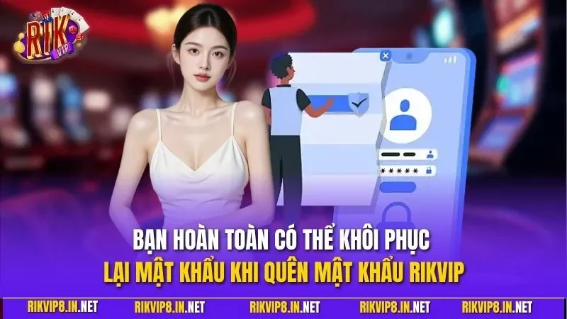 Bạn hoàn toàn có thể khôi phục lại mật khẩu khi quên mật khẩu RIKVIP