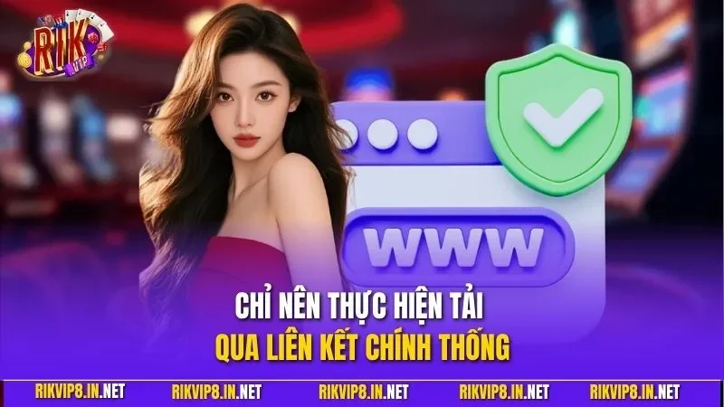 Chỉ nên thực hiện tải qua liên kết chính thống