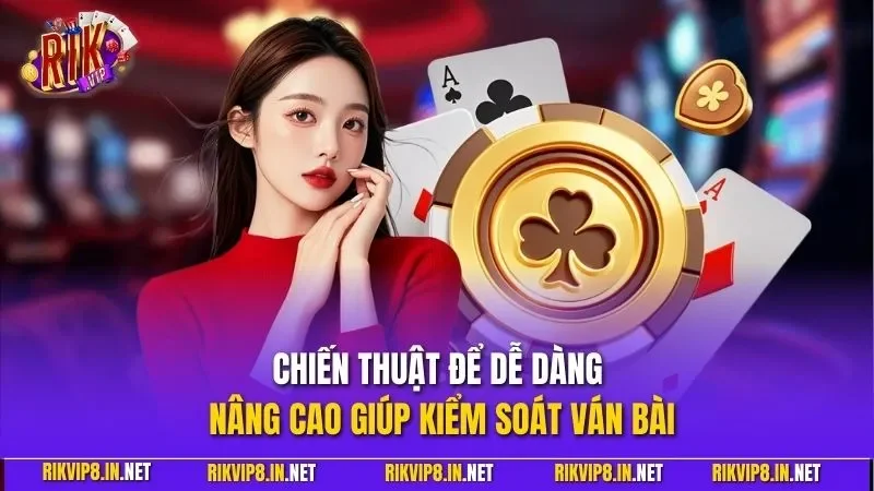 Chiến thuật để dễ dàng nâng cao giúp kiểm soát ván bài