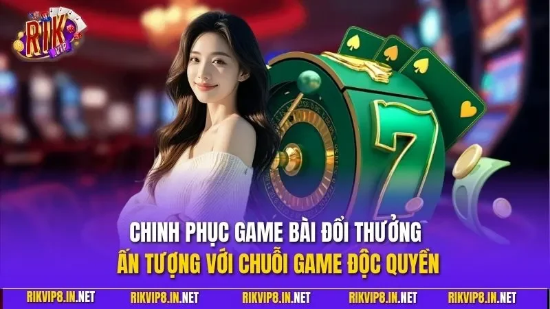 Chinh phục game bài đổi thưởng ấn tượng với chuỗi game độc quyền