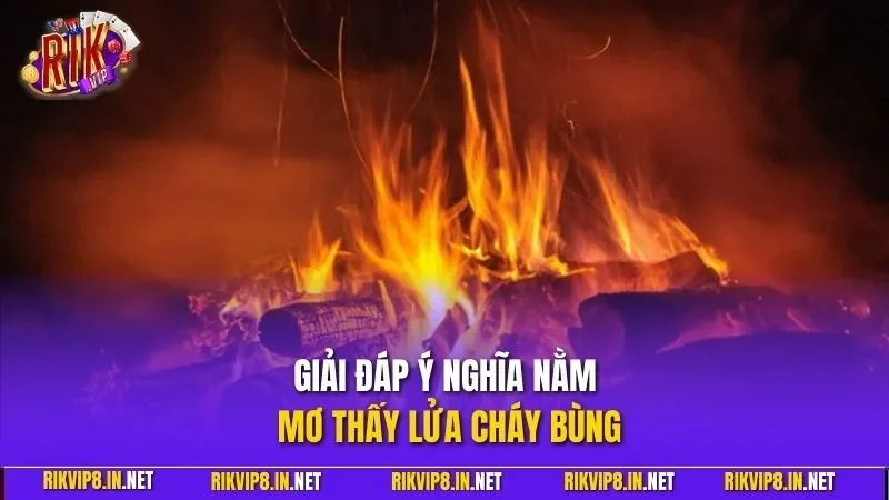Giải đáp ý nghĩa nằm mơ thấy lửa cháy bùng