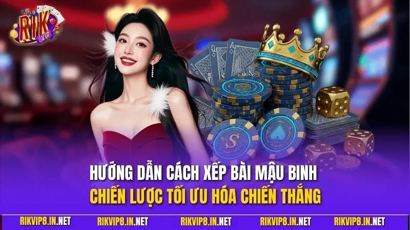 Hướng dẫn cách xếp bài Mậu Binh - Chiến lược tối ưu hóa chiến thắng