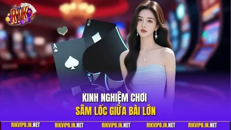 Kinh nghiệm chơi sâm lốc giữa bài lớn