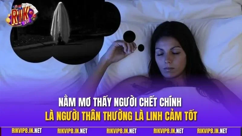 Nằm mơ thấy người chết chính là người thân thường là linh cảm tốt