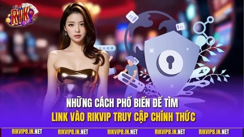 Những cách phổ biến để tìm link vào RIKVIP truy cập chính thức