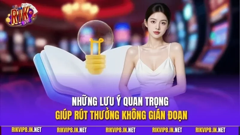 Những lưu ý quan trọng giúp rút thưởng không gián đoạn