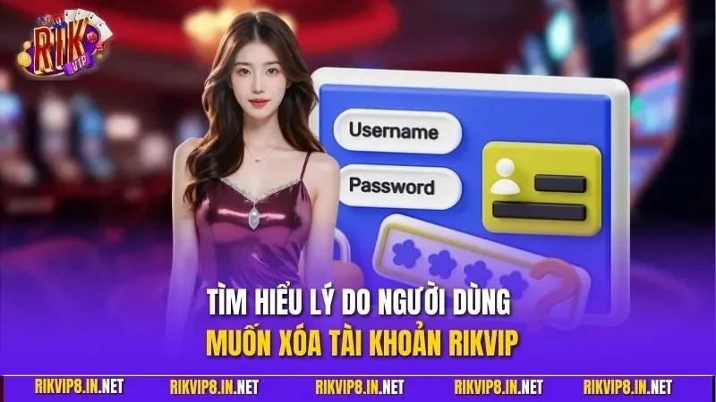 Tìm hiểu lý do người dùng muốn xóa tài khoản RIKVIP